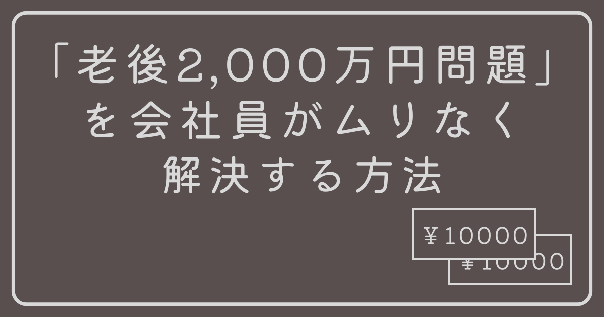 「老後2,000万円問題」を会社員がムリなく解決する方法
